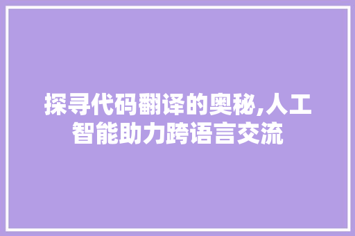 探寻代码翻译的奥秘,人工智能助力跨语言交流