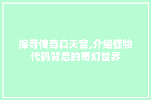 探寻传奇真天宫,介绍怪物代码背后的奇幻世界