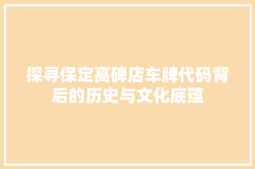 探寻保定高碑店车牌代码背后的历史与文化底蕴