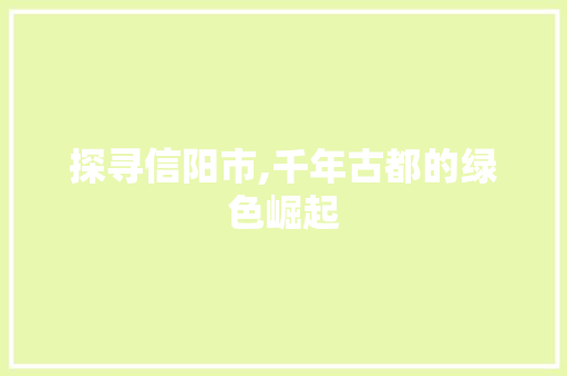 探寻信阳市,千年古都的绿色崛起