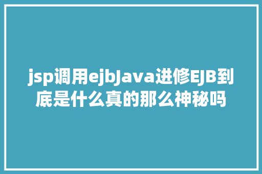 jsp调用ejbJava进修EJB到底是什么真的那么神秘吗