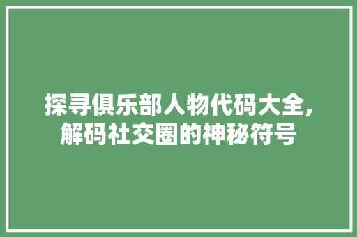 探寻俱乐部人物代码大全,解码社交圈的神秘符号