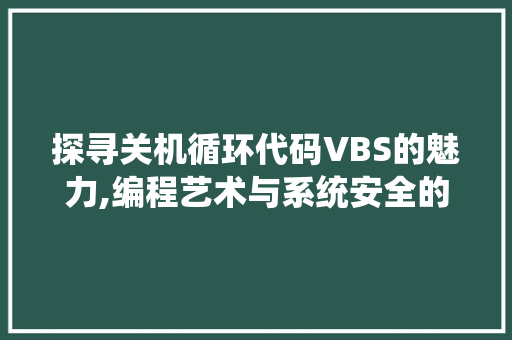 探寻关机循环代码VBS的魅力,编程艺术与系统安全的巧妙结合