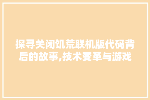 探寻关闭饥荒联机版代码背后的故事,技术变革与游戏生态的重塑 Webpack