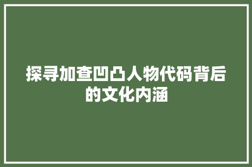 探寻加查凹凸人物代码背后的文化内涵