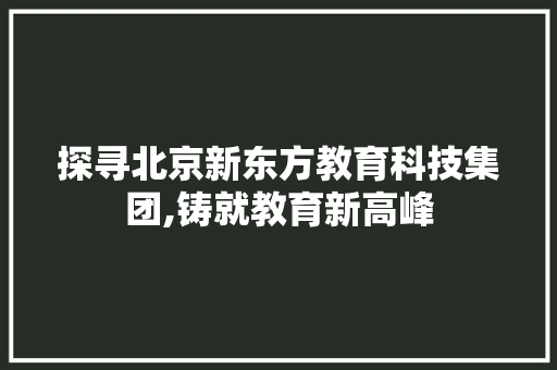 探寻北京新东方教育科技集团,铸就教育新高峰 Bootstrap