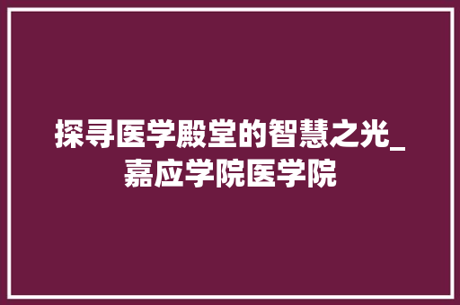 探寻医学殿堂的智慧之光_嘉应学院医学院 GraphQL