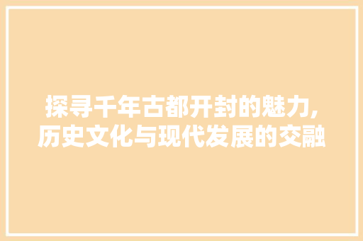 探寻千年古都开封的魅力,历史文化与现代发展的交融 SQL