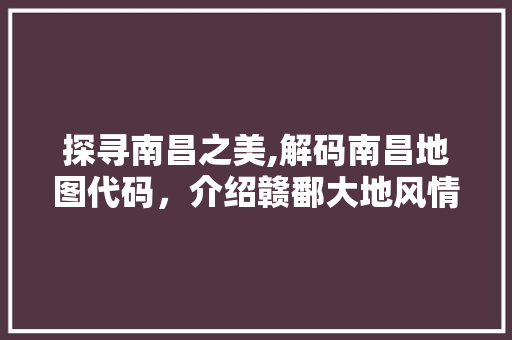 探寻南昌之美,解码南昌地图代码，介绍赣鄱大地风情 GraphQL