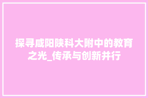 探寻咸阳陕科大附中的教育之光_传承与创新并行