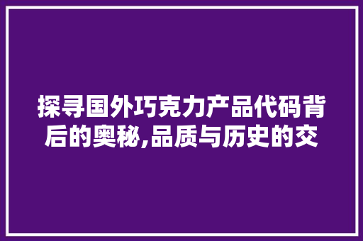 探寻国外巧克力产品代码背后的奥秘,品质与历史的交汇