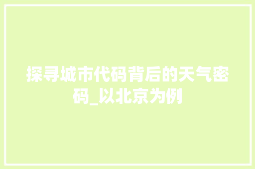 探寻城市代码背后的天气密码_以北京为例