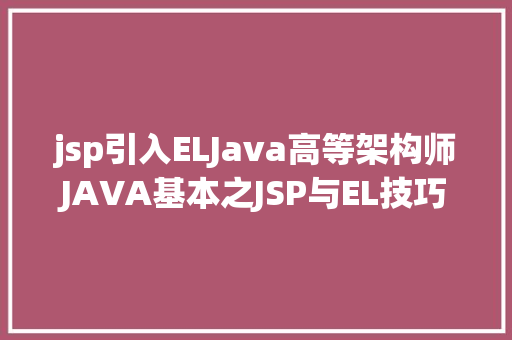 jsp引入ELJava高等架构师JAVA基本之JSP与EL技巧 Java