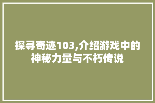 探寻奇迹103,介绍游戏中的神秘力量与不朽传说 SQL