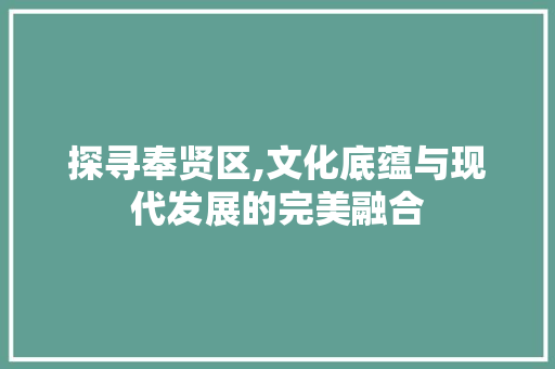 探寻奉贤区,文化底蕴与现代发展的完美融合