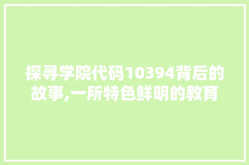 探寻学院代码10394背后的故事,一所特色鲜明的教育殿堂 PHP