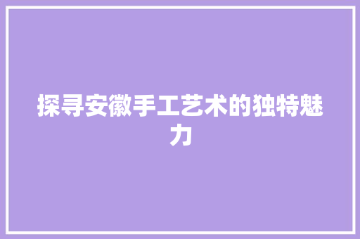 探寻安徽手工艺术的独特魅力 HTML