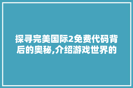 探寻完美国际2免费代码背后的奥秘,介绍游戏世界的公平与乐趣