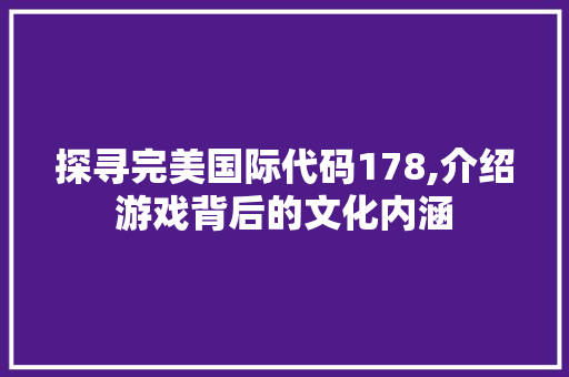 探寻完美国际代码178,介绍游戏背后的文化内涵