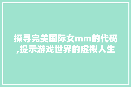 探寻完美国际女mm的代码,提示游戏世界的虚拟人生