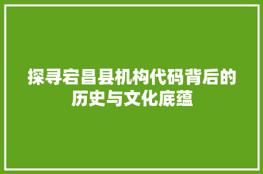 探寻宕昌县机构代码背后的历史与文化底蕴