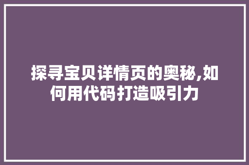 探寻宝贝详情页的奥秘,如何用代码打造吸引力