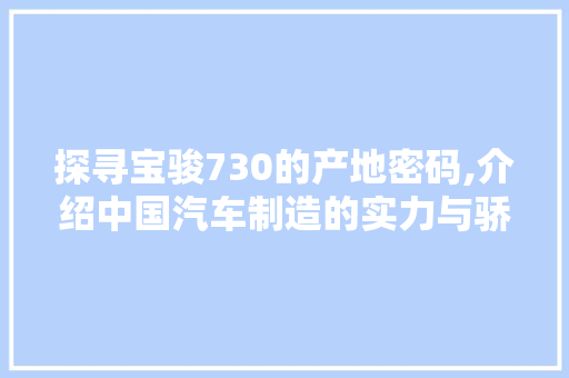 探寻宝骏730的产地密码,介绍中国汽车制造的实力与骄傲