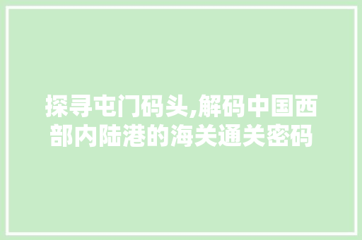 探寻屯门码头,解码中国西部内陆港的海关通关密码