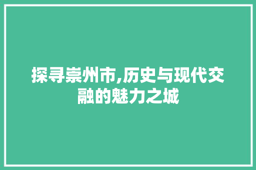 探寻崇州市,历史与现代交融的魅力之城