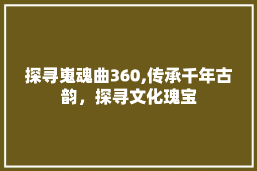 探寻嵬魂曲360,传承千年古韵，探寻文化瑰宝