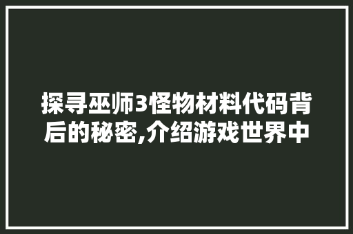 探寻巫师3怪物材料代码背后的秘密,介绍游戏世界中的神秘元素