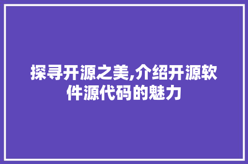 探寻开源之美,介绍开源软件源代码的魅力