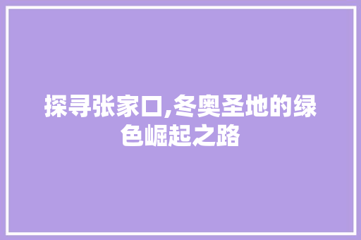 探寻张家口,冬奥圣地的绿色崛起之路 SQL