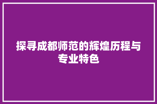 探寻成都师范的辉煌历程与专业特色