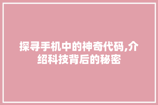 探寻手机中的神奇代码,介绍科技背后的秘密