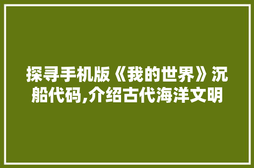 探寻手机版《我的世界》沉船代码,介绍古代海洋文明的秘密