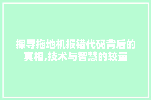 探寻拖地机报错代码背后的真相,技术与智慧的较量