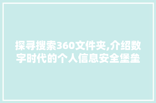 探寻搜索360文件夹,介绍数字时代的个人信息安全堡垒