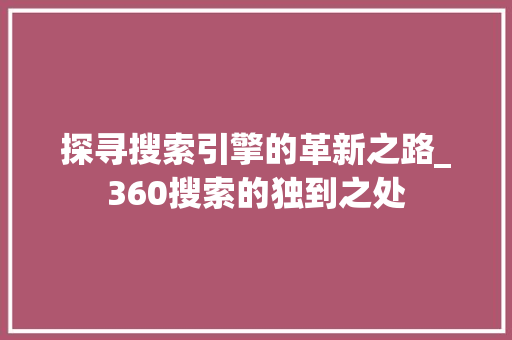 探寻搜索引擎的革新之路_360搜索的独到之处