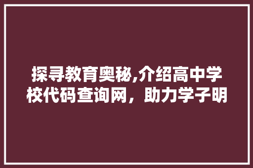 探寻教育奥秘,介绍高中学校代码查询网，助力学子明智择校