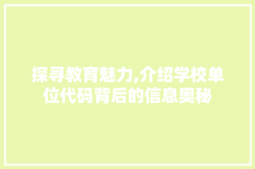 探寻教育魅力,介绍学校单位代码背后的信息奥秘