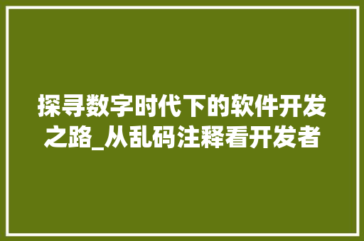 探寻数字时代下的软件开发之路_从乱码注释看开发者素养