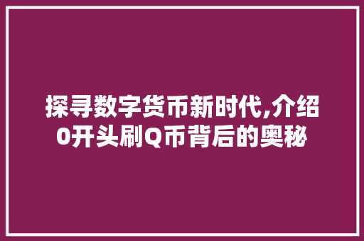 探寻数字货币新时代,介绍0开头刷Q币背后的奥秘