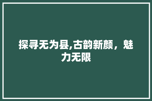 探寻无为县,古韵新颜，魅力无限 NoSQL