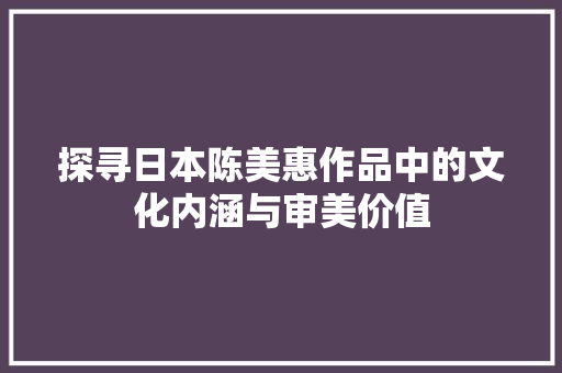 探寻日本陈美惠作品中的文化内涵与审美价值