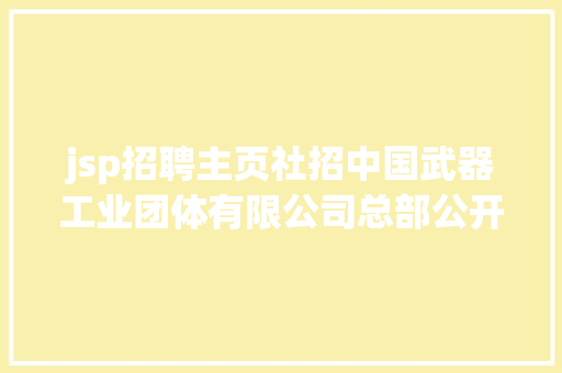 jsp招聘主页社招中国武器工业团体有限公司总部公开雇用通知布告 HTML