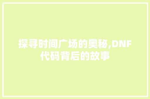 探寻时间广场的奥秘,DNF代码背后的故事