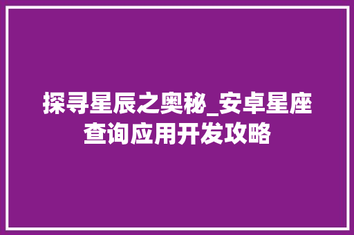 探寻星辰之奥秘_安卓星座查询应用开发攻略