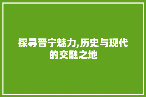 探寻晋宁魅力,历史与现代的交融之地