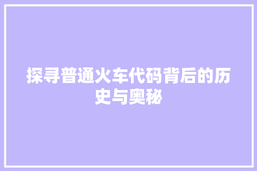 探寻普通火车代码背后的历史与奥秘 SQL